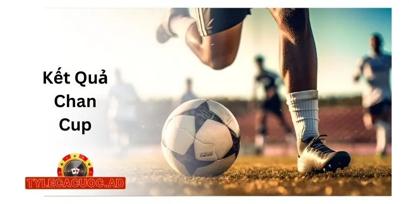 Kết Quả Chan Cup